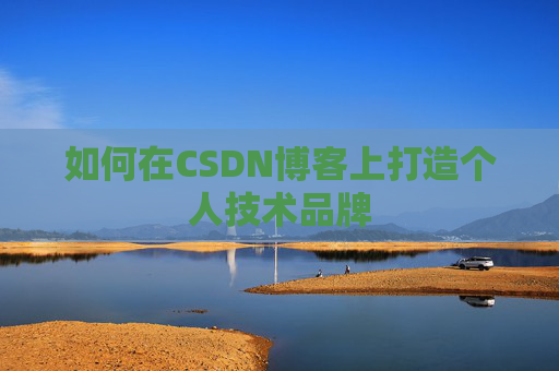 如何在CSDN博客上打造个人技术品牌